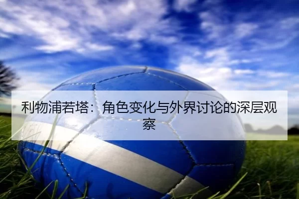 利物浦若塔：角色变化与外界讨论的深层观察
